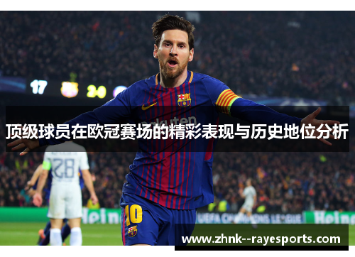 顶级球员在欧冠赛场的精彩表现与历史地位分析
