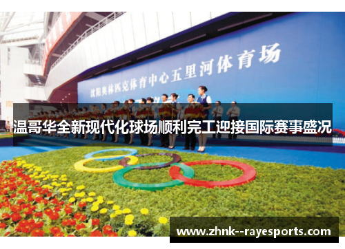 温哥华全新现代化球场顺利完工迎接国际赛事盛况