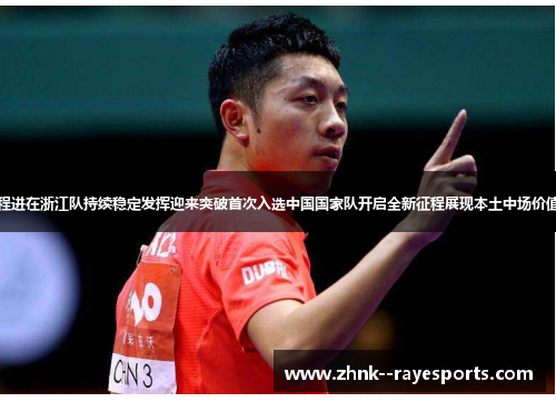 程进在浙江队持续稳定发挥迎来突破首次入选中国国家队开启全新征程展现本土中场价值
